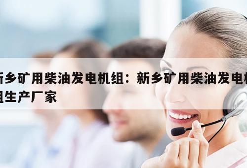 新鄉礦用柴油發電機組：新鄉礦用柴油發電機組生產廠家 